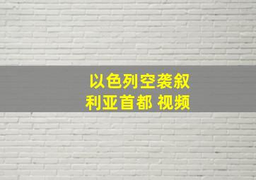 以色列空袭叙利亚首都 视频